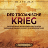 Der Trojanische Krieg: Ein fesselnder Überblick über einen legendären Konflikt des antiken Griechenlands und seine Rolle in der Geschichte und der griechischen Mythologie - Billy Wellman