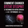 Comment Changer D'État D'Esprit Et Reconnecter Votre Cerveau en français [How to Change Your Mindset and Reconnect Your Brain in French] (Unabridged) - Christopher Rothchester