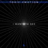 Toxic Emotion - I Want to See