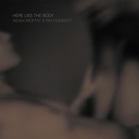 Here Lies the Body - Aidan Moffat & RM Hubbert