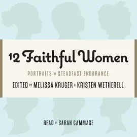 12 Faithful Women: Portraits of Steadfast Endurance (Unabridged)