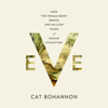 Eve: How the Female Body Drove 200 Million Years of Human Evolution (Unabridged) - Cat Bohannon