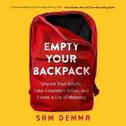 Empty Your Backpack: Unpack Your Beliefs, Take Consistent Action, and Create a Life of Meaning (Unabridged) - Sam Demma