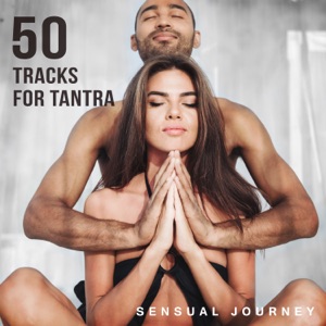 50 Tracks for Tantra: Sensual Journey: Zen Meditation, Yoga, Find Your Inner Power, Kamasutra Body Poses, Love Making, Deep Relaxation & Total Stress Relief
