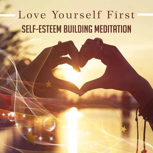Love Yourself First: Self-Esteem Building Meditation, Self-Confidence Music, Find Inner Peace with Sound