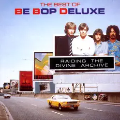 Raiding the Divine Archive: The Best of Be Bop Deluxe - Be-Bop Deluxe