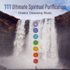 111 Ultimate Spiritual Purification: Chakra Cleansing Music, Relaxation, Zen Healing Sounds, Soul Therapy for Inner Peace