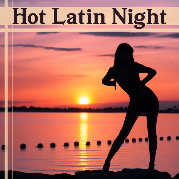Hot Latin Night: Deeply Relaxing Rhythms of Spanish Music, Summertime Dancing, Beach Party Time