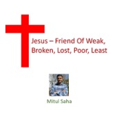 Mitul Saha - Jesus: Friend of Weak, Broken, Lost, Poor, Least