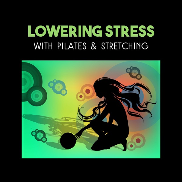 Lowering Stress with Pilates & Stretching – Health Benefits for Keep Calm, Fitness for Relaxation and Better Feeling, Natural Remedies