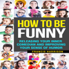 How to Be Funny: Releasing Your Inner Comedian and Improving Your Sense of Humor (Unabridged) - Francis Harrison
