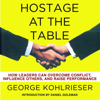 Hostage at the Table: How Leaders Can Overcome Conflict, Influence Others, and Raise Performance (Unabridged) - George Kohlrieser