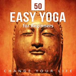 50 Easy Yoga for Beginners: Change Your Life – Calm New Age, Asian Zen Meditation, Harmony Therapy, Mindful Massage & Path to Active Life