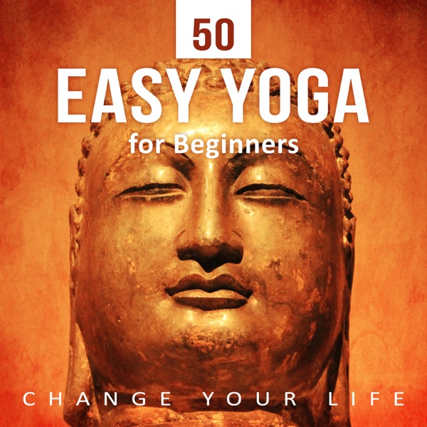 50 Easy Yoga for Beginners: Change Your Life – Calm New Age, Asian Zen Meditation, Harmony Therapy, Mindful Massage & Path to Active Life