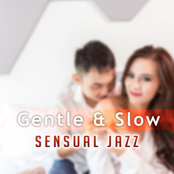 Gentle & Slow: Sensual Jazz – The Best Music for Lover, Instrumental Background for Love Making, Pleasure & Romantic Time