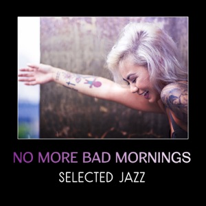 No More Bad Mornings – Selected Jazz Music Full of Energy & Happiness, Start Perfect Day with Awakening Jazz