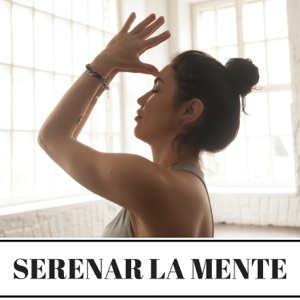 Serenar la Mente - Canciones que te Ayudarán a Tranquilizarte y Liberarte del Estrés y las Preocupaciones que te Obsesionan