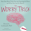 The Worry Trick: How Your Brain Tricks You into Expecting the Worst and What You Can Do About It - David A Carbonell, PhD