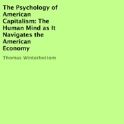 The Psychology of American Capitalism: The Human Mind as It Navigates the American Economy (Unabridged) - Thomas Winterbottom