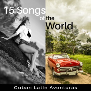 15 Songs of the World: Cuban Latin Aventuras – Amazing Latino Dance Music, Bolero, Cha Cha, Mambo, Bachata, Timba, Dream Party