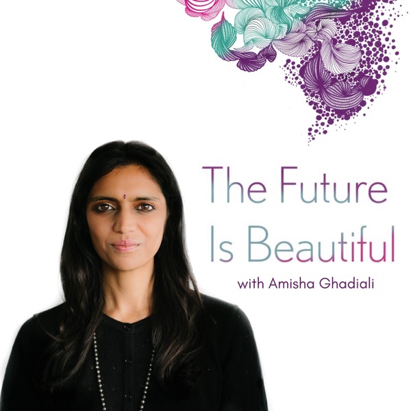 The Future Is Beautiful with Amisha Ghadiali The Future Is Beautiful with Amisha Ghadiali