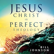 Jesus Christ Is Perfect Theology (Unabridged) - Bill Johnson
