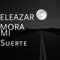 MI Suerte - Eleazar Mora lyrics