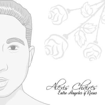 Entre Ángeles y Rosas - Alexis Chaires