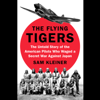 The Flying Tigers: The Untold Story of the American Pilots Who Waged a Secret War Against Japan (Unabridged) - Sam Kleiner
