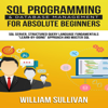 SQL Programming & Database Management for Absolute Beginners SQL Server, Structured Query Language Fundamentals: "Learn - by Doing" Approach and Master SQL (Unabridged) - William Sullivan