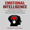 Emotional Intelligence: A Complete Guide to Managing Your Own Emotions, Improving Relationships and Problem Solving Skills and to Becoming a Leader (Emotional Intelligence Series, Book 1) (Unabridged) - Robert Parkes