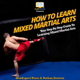 How to Learn Mixed Martial Arts: Your Step-by-Step Guide to Learning Mixed Martial Arts (Unabridged)