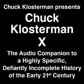 Chuck Klosterman Presents Chuck Klosterman X: The Audio Companion to a Highly Specific and Defiantly Incomplete History of the Early 21st Century (Unabridged)