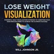 Lose Weight Visualization: Powerful Daily Visualization Hypnosis to Condition Your Subconscious Mind to Achieve the Ultimate Success (Original Recording) - Will Johnson Jr.