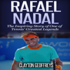 Rafael Nadal: The Inspiring Story of One of Tennis' Greatest Legends (Unabridged) - Clayton Geoffreys