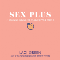 Laci Green - Sex Plus: Learning, Loving, and Enjoying Your Body (Unabridged) artwork