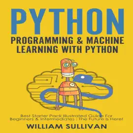 Python Programming & Machine Learning With Python: 2 Manuscripts in 1: Best Starter Pack Guide for Beginners & Intermediates : The Future Is Here!  (Unabridged)
