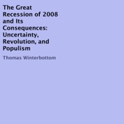 The Great Recession of 2008 and Its Consequences: Uncertainty, Revolution, and Populism (Unabridged) - Thomas Winterbottom
