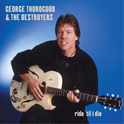 Ride 'Til I Die - George Thorogood & The Destroyers