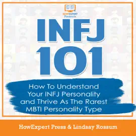 INFJ 101: How to Understand Your INFJ Personality and Thrive as the Rarest MBTI Personality Type (Unabridged)