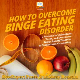 How to Overcome Binge Eating Disorder:  7 Lessons to Understand, Treat, and Overcome Binge Eating Disorder and Compulsive Overeating (Unabridged)