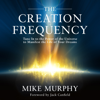 The Creation Frequency: Tune In to the Power of the Universe to Manifest the Life of Your Dreams (Unabridged) - Mike Murphy & Jack Canfield (foreword)