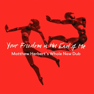 Your Freedom Is the End of Me (Matthew Herbert’s Whole New Dub) - Single