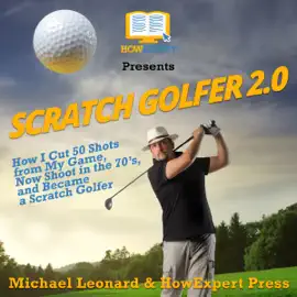Scratch Golfer 2.0: How I Cut 50 Shots from My Game, Now Shoot in the 70's, and Became a Scratch Golfer (Unabridged)