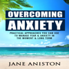Overcoming Anxiety: Practical Approaches You Can Use to Manage Fear & Anxiety in the Moment & Long Term (Unabridged) - Jane Aniston