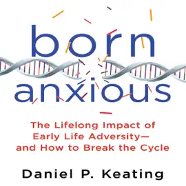 Born Anxious: The Lifelong Impact of Early Life Adversity - and How to Break the Cycle (Unabridged)