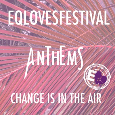 EQLovesFestival 2018 - Anthems: Change Is in the Air