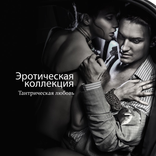 Эротическая коллекция: Тантрическая любовь, Особая ночь, Музыка для занятий любовью, Нежность, Страсть, Открытые чувства