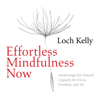 Effortless Mindfulness Now: Awakening Our Natural Capacity for Focus, Freedom, and Joy - Loch Kelly