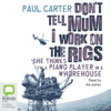 Don't Tell Mum I Work on the Rigs: She Thinks I'm a Piano Player in a Whorehouse (Unabridged) - Paul Carter